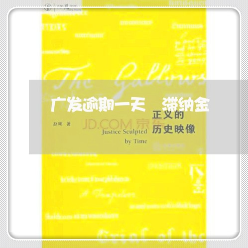 广发逾期一天 滞纳金 广发逾期一天 滞纳金